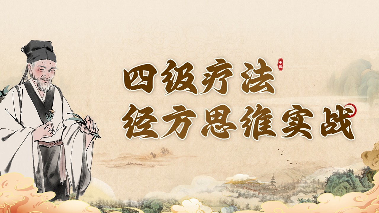 “四级疗法经方思维实战” 课程：探索经方学习新途径！